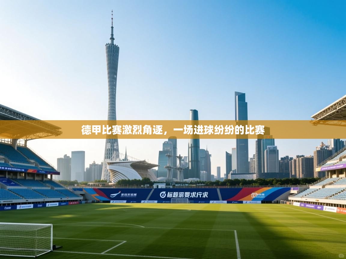 德甲比赛激烈角逐，一场进球纷纷的比赛