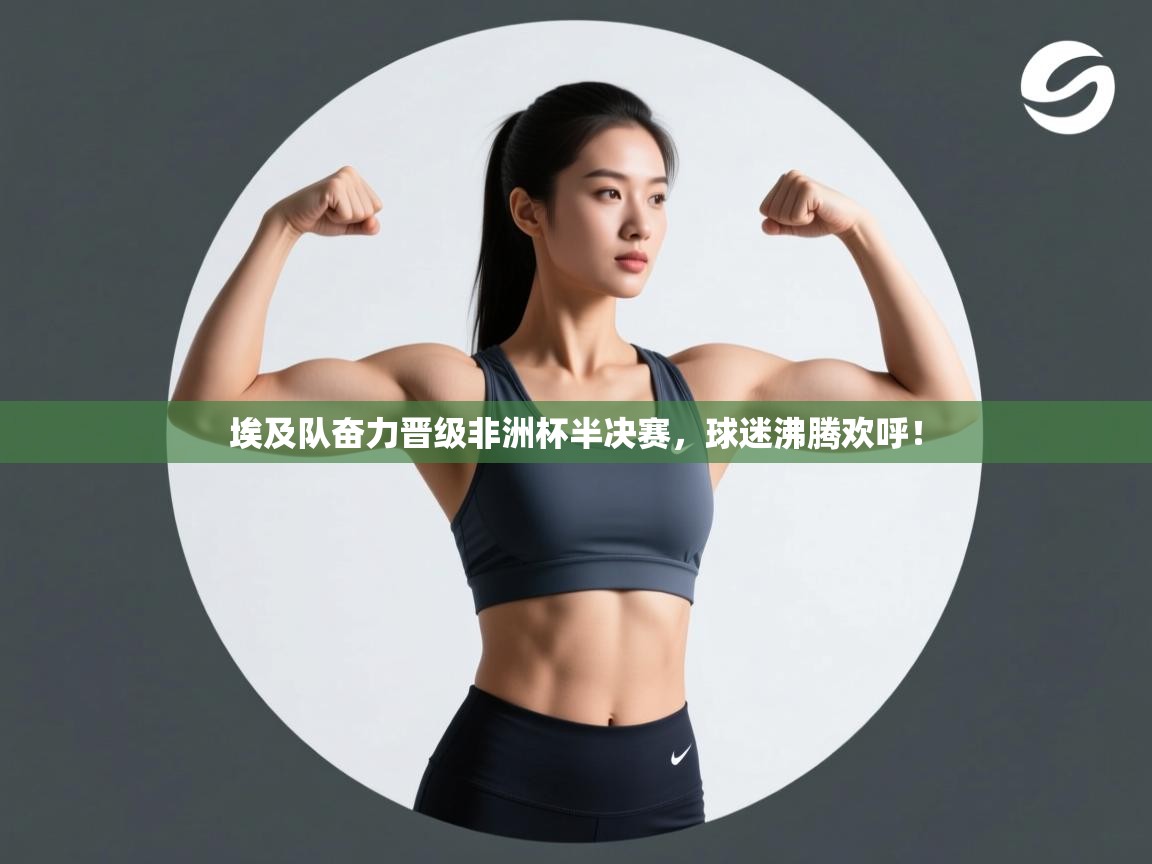 埃及队奋力晋级非洲杯半决赛，球迷沸腾欢呼！  第1张