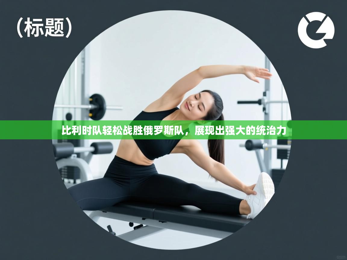 比利时队轻松战胜俄罗斯队，展现出强大的统治力  第1张