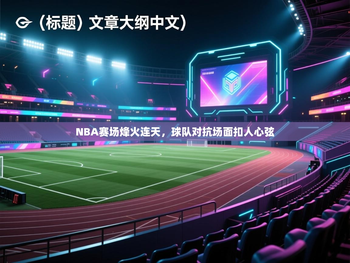 NBA赛场烽火连天,球队对抗场面扣人心弦 第1张