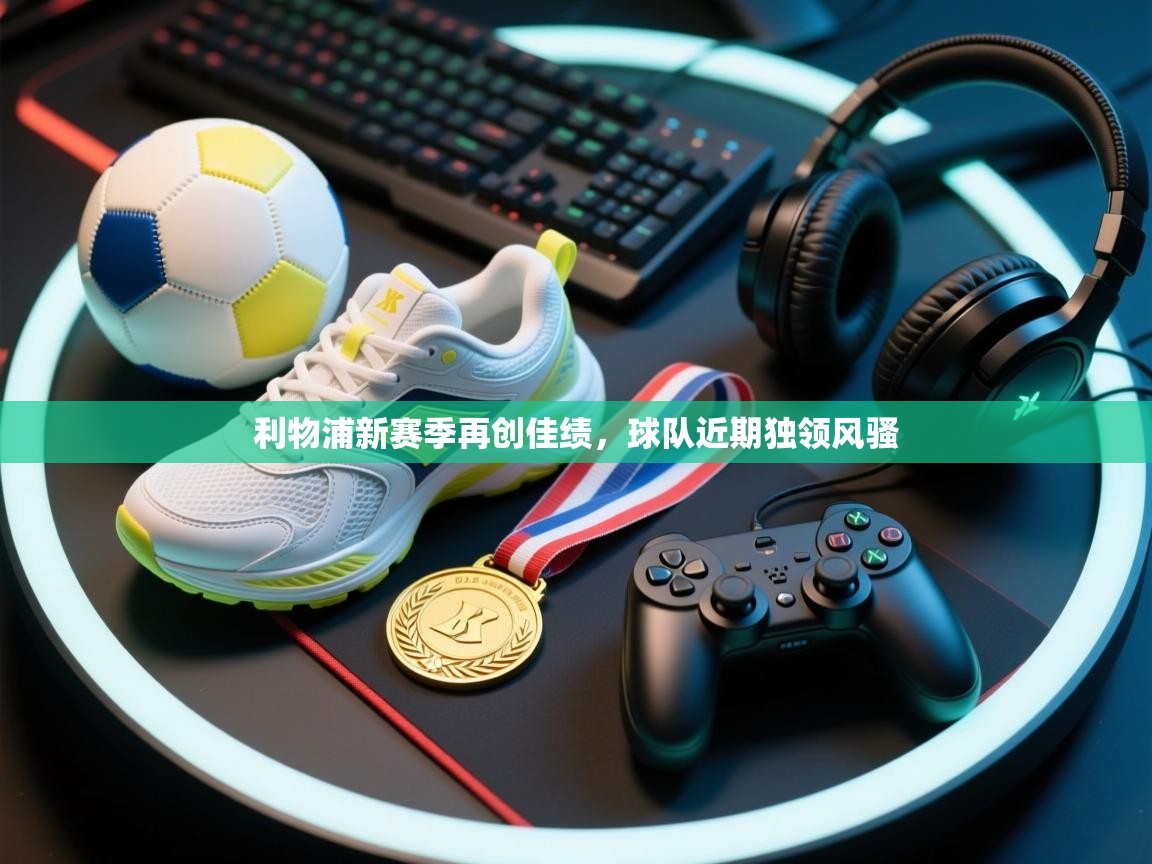 利物浦新赛季再创佳绩，球队近期独领风骚  第1张