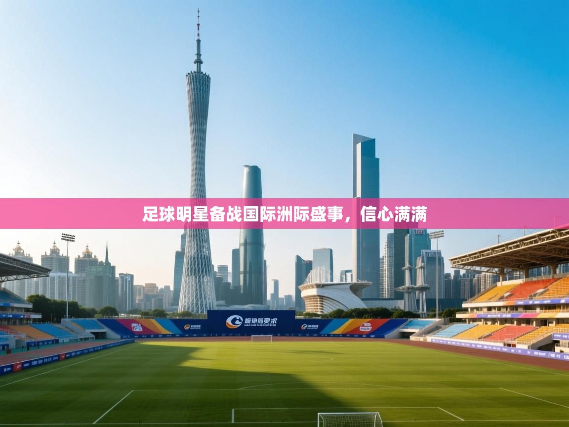 足球明星备战国际洲际盛事，信心满满  第1张