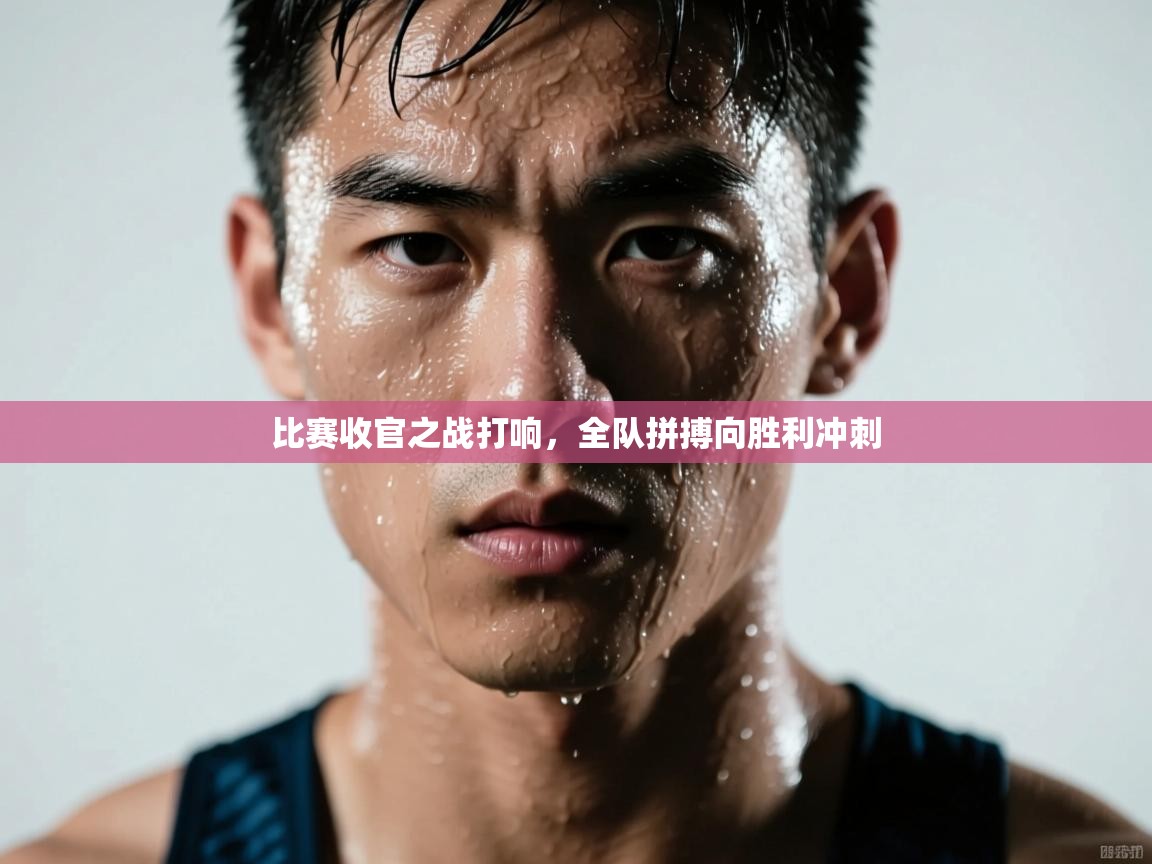 比赛收官之战打响，全队拼搏向胜利冲刺  第2张