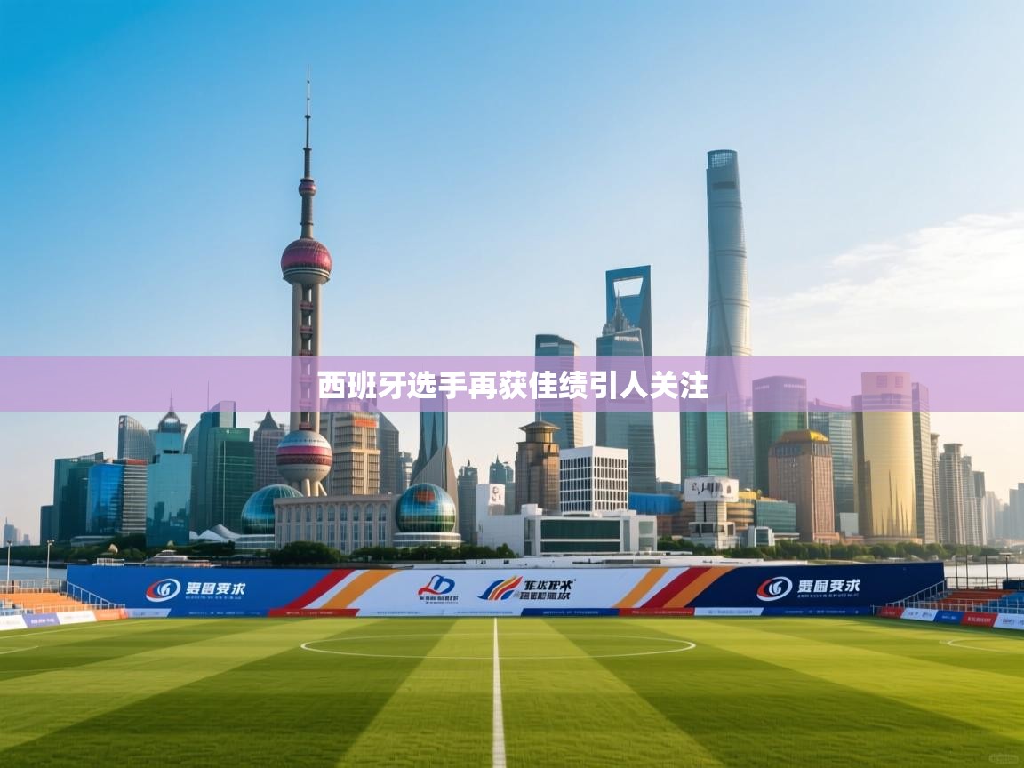 西班牙选手再获佳绩引人关注