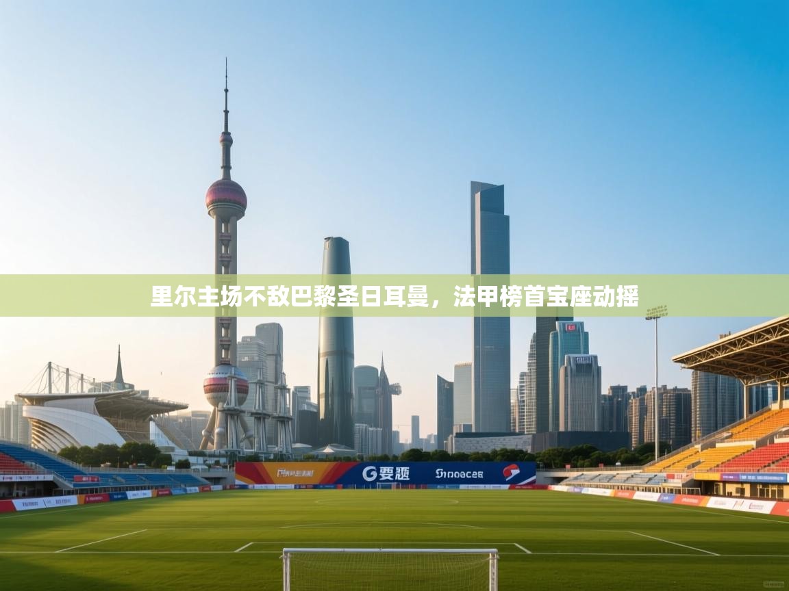 里尔主场不敌巴黎圣日耳曼,法甲榜首宝座动摇 第1张