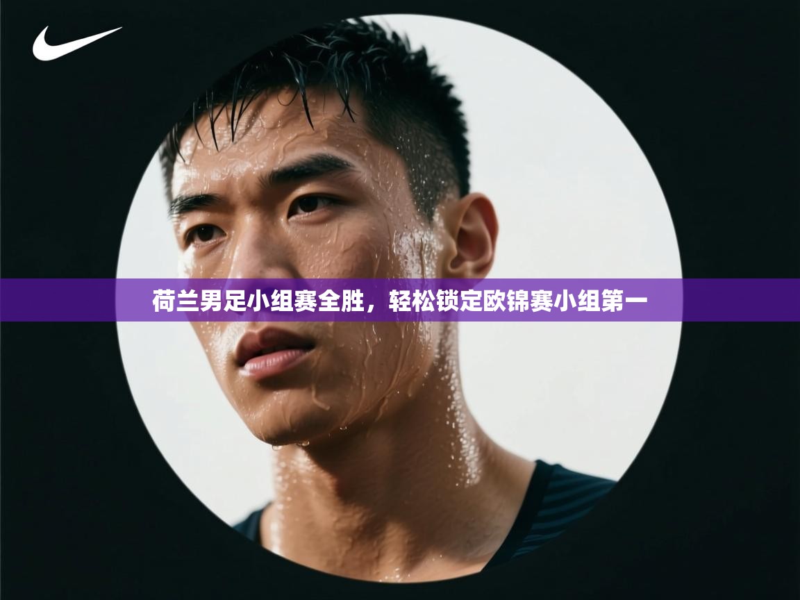 荷兰男足小组赛全胜，轻松锁定欧锦赛小组第一  第1张