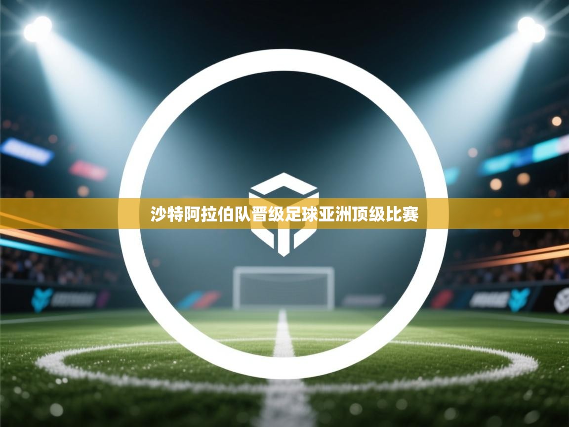 沙特阿拉伯队晋级足球亚洲顶级比赛 第2张