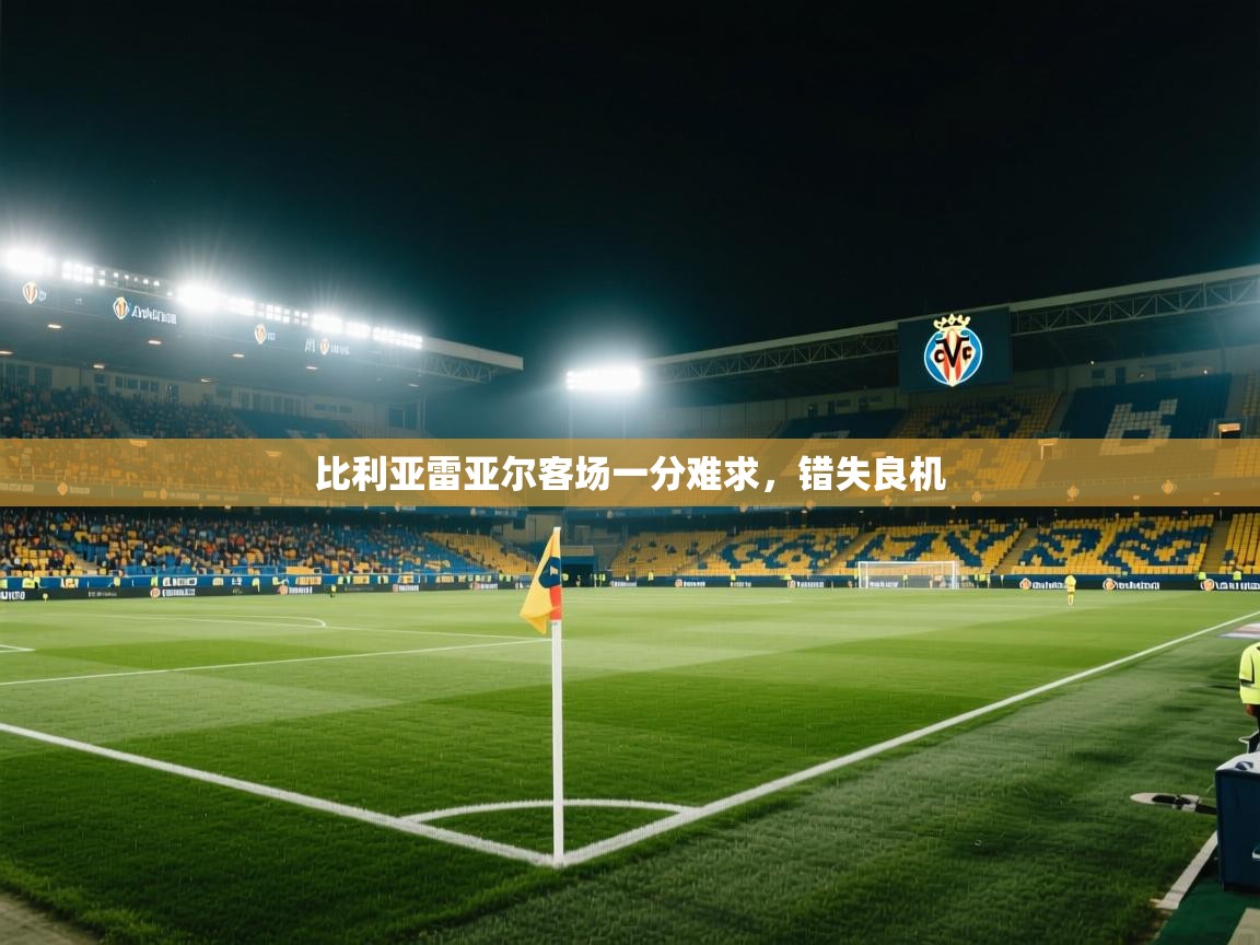 比利亚雷亚尔客场一分难求,错失良机 第1张